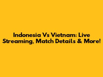Indonesia Vs Vietnam: Live Streaming, Match Details & More!