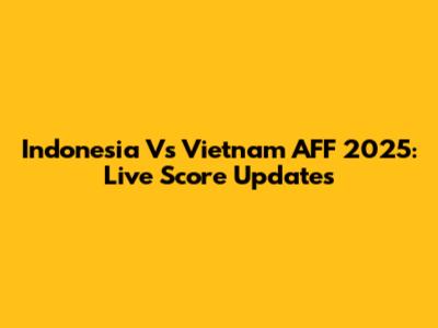 Indonesia Vs Vietnam AFF 2025: Live Score Updates