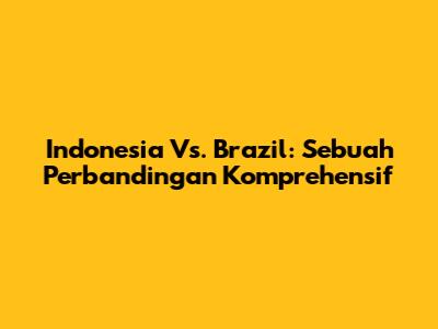 Indonesia Vs. Brazil: Sebuah Perbandingan Komprehensif