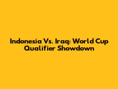 Indonesia Vs. Iraq: World Cup Qualifier Showdown
