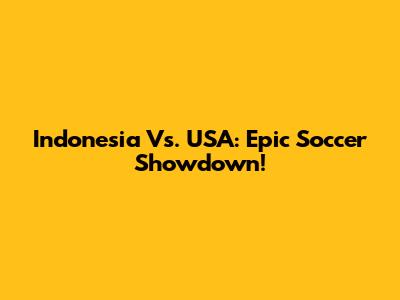 Indonesia Vs. USA: Epic Soccer Showdown!