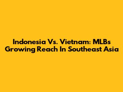 Indonesia Vs. Vietnam: MLB's Growing Reach In Southeast Asia