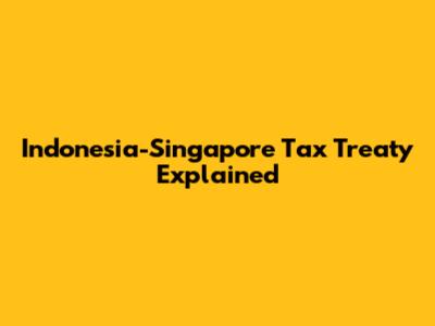 Indonesia-Singapore Tax Treaty Explained