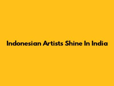 Indonesian Artists Shine In India