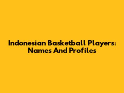 Indonesian Basketball Players: Names And Profiles