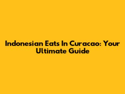 Indonesian Eats In Curacao: Your Ultimate Guide
