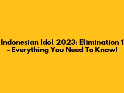Indonesian Idol 2023: Elimination 1 - Everything You Need To Know!