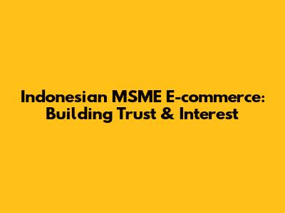 Indonesian MSME E-commerce: Building Trust & Interest