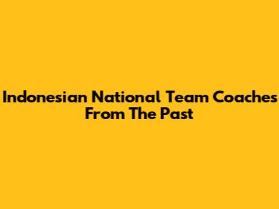 Indonesian National Team Coaches From The Past