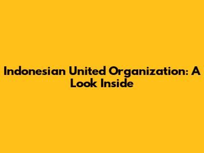 Indonesian United Organization: A Look Inside