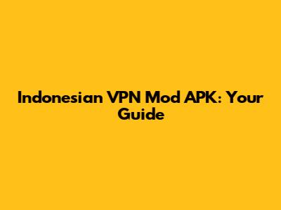Indonesian VPN Mod APK: Your Guide