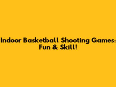 Indoor Basketball Shooting Games: Fun & Skill!