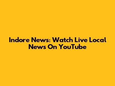 Indore News: Watch Live Local News On YouTube