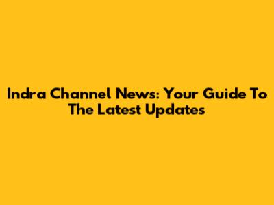 Indra Channel News: Your Guide To The Latest Updates