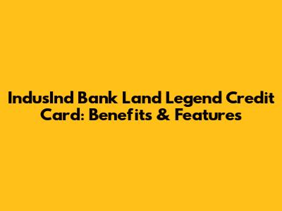 IndusInd Bank Land Legend Credit Card: Benefits & Features
