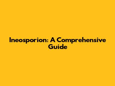 Ineosporion: A Comprehensive Guide