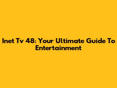 Inet Tv 48: Your Ultimate Guide To Entertainment