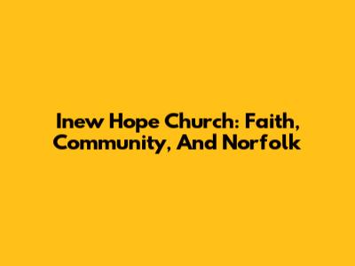 Inew Hope Church: Faith, Community, And Norfolk