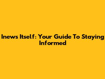Inews Itself: Your Guide To Staying Informed