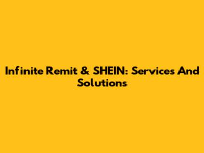 Infinite Remit & SHEIN: Services And Solutions