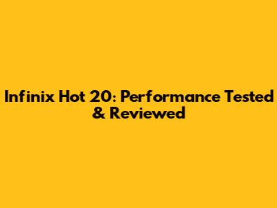 Infinix Hot 20: Performance Tested & Reviewed