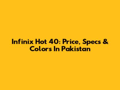 Infinix Hot 40: Price, Specs & Colors In Pakistan