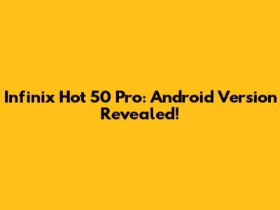 Infinix Hot 50 Pro: Android Version Revealed!