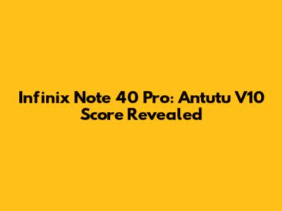Infinix Note 40 Pro: Antutu V10 Score Revealed