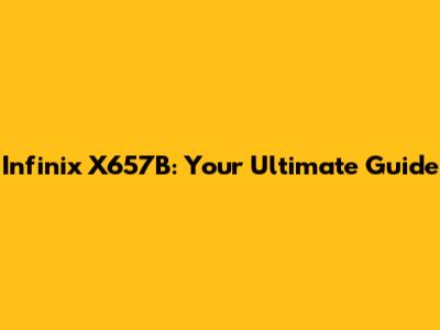 Infinix X657B: Your Ultimate Guide