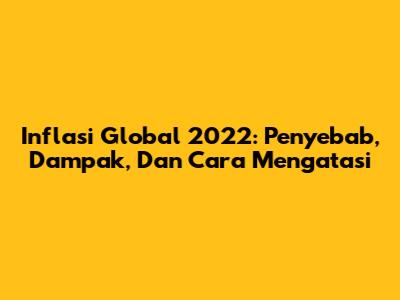 Inflasi Global 2022: Penyebab, Dampak, Dan Cara Mengatasi