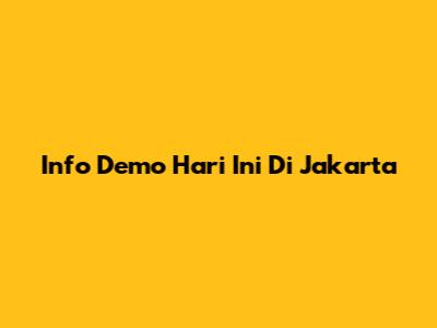 Info Demo Hari Ini Di Jakarta