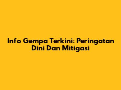 Info Gempa Terkini: Peringatan Dini Dan Mitigasi