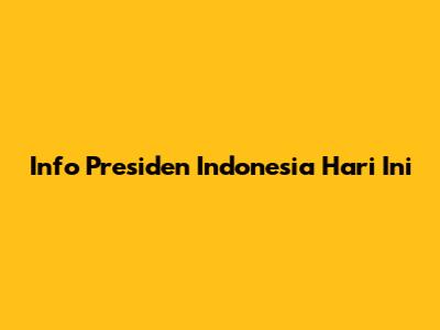 Info Presiden Indonesia Hari Ini