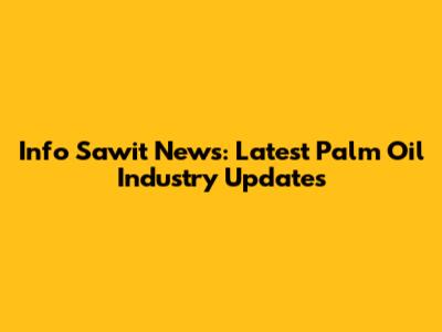 Info Sawit News: Latest Palm Oil Industry Updates