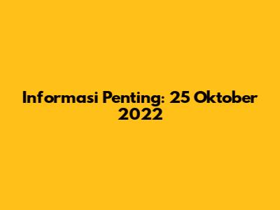 Informasi Penting: 25 Oktober 2022