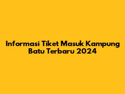 Informasi Tiket Masuk Kampung Batu Terbaru 2024