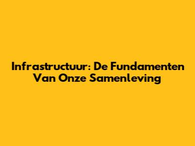 Infrastructuur: De Fundamenten Van Onze Samenleving