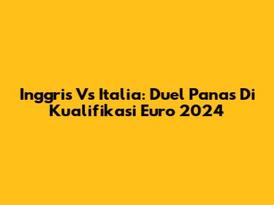 Inggris Vs Italia: Duel Panas Di Kualifikasi Euro 2024