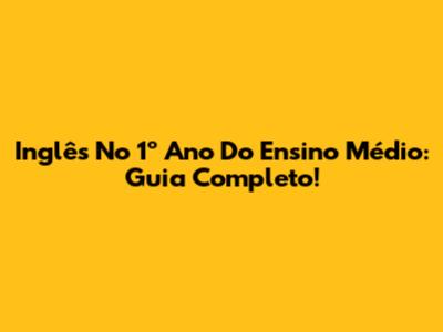 Inglês No 1º Ano Do Ensino Médio: Guia Completo!