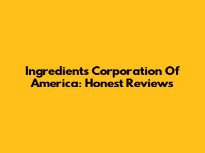 Ingredients Corporation Of America: Honest Reviews