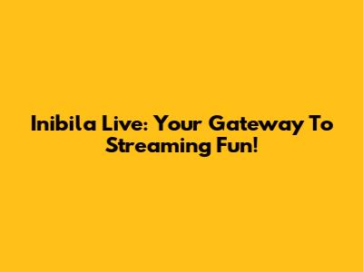 Inibila Live: Your Gateway To Streaming Fun!