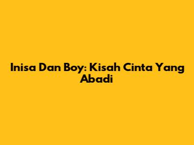 Inisa Dan Boy: Kisah Cinta Yang Abadi
