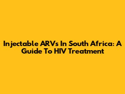 Injectable ARVs In South Africa: A Guide To HIV Treatment
