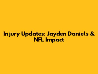 Injury Updates: Jayden Daniels & NFL Impact