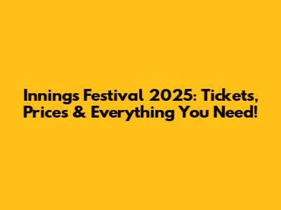 Innings Festival 2025: Tickets, Prices & Everything You Need!