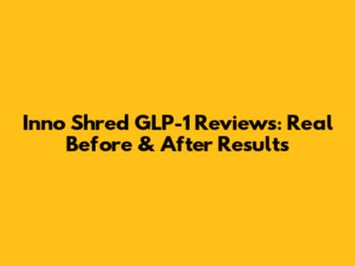 Inno Shred GLP-1 Reviews: Real Before & After Results