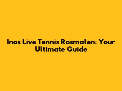 Inos Live Tennis Rosmalen: Your Ultimate Guide