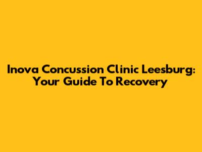 Inova Concussion Clinic Leesburg: Your Guide To Recovery
