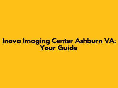 Inova Imaging Center Ashburn VA: Your Guide