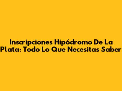 Inscripciones Hipódromo De La Plata: Todo Lo Que Necesitas Saber